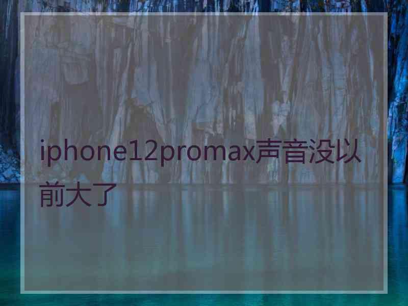 iphone12promax声音没以前大了