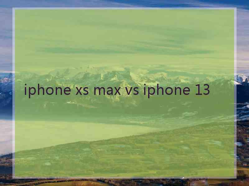 iphone xs max vs iphone 13