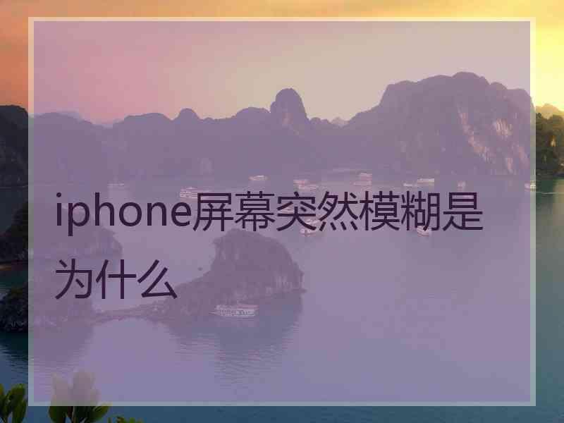 iphone屏幕突然模糊是为什么