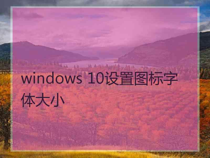 windows 10设置图标字体大小