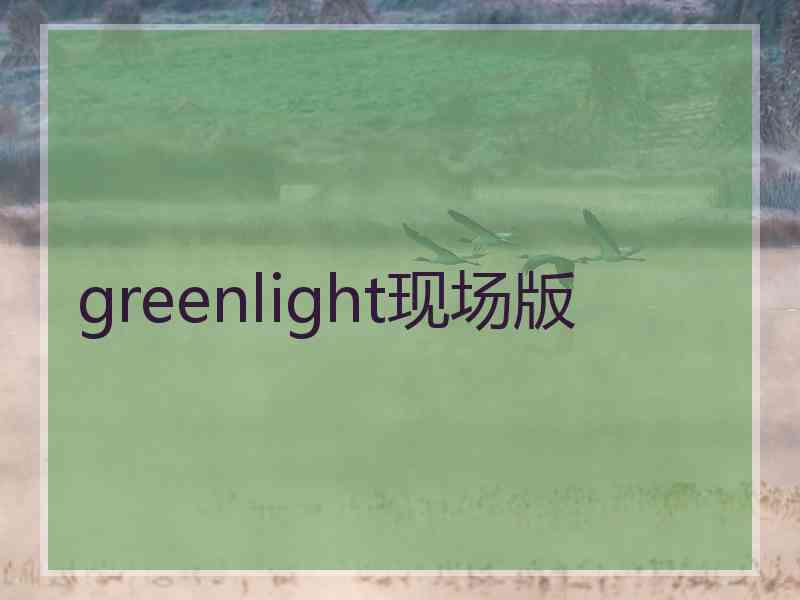 greenlight现场版