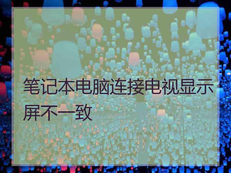 笔记本电脑连接电视显示屏不一致