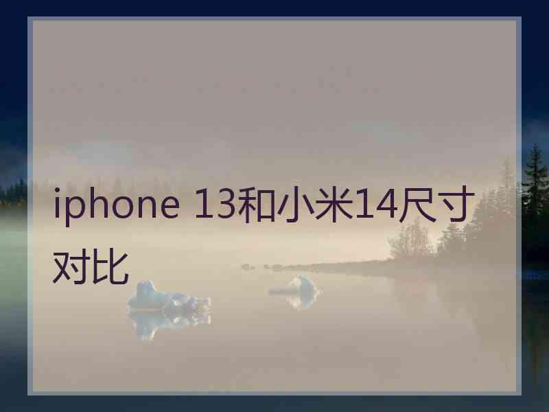 iphone 13和小米14尺寸对比