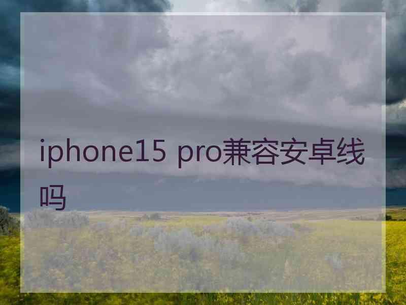 iphone15 pro兼容安卓线吗