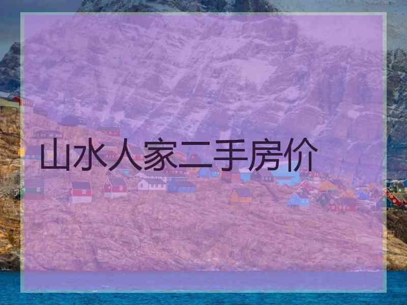 山水人家二手房价