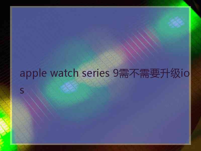 apple watch series 9需不需要升级ios