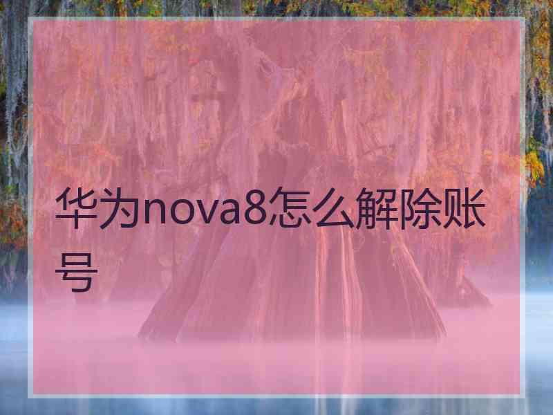 华为nova8怎么解除账号