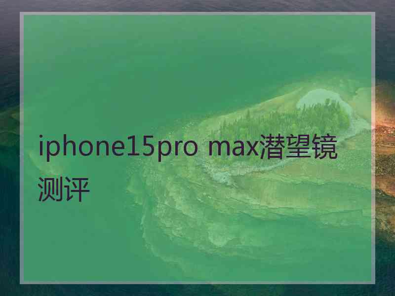 iphone15pro max潜望镜测评