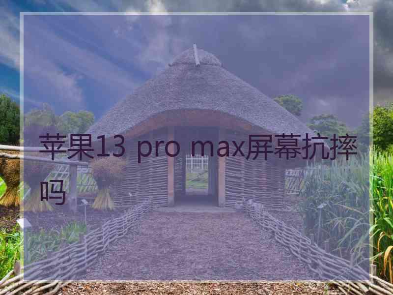 苹果13 pro max屏幕抗摔吗