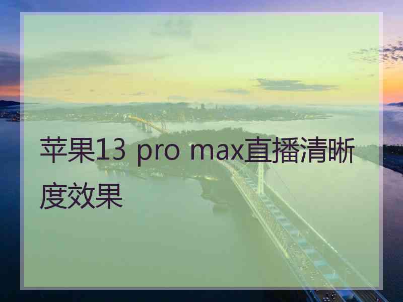 苹果13 pro max直播清晰度效果