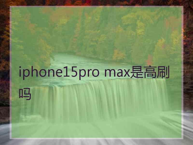 iphone15pro max是高刷吗