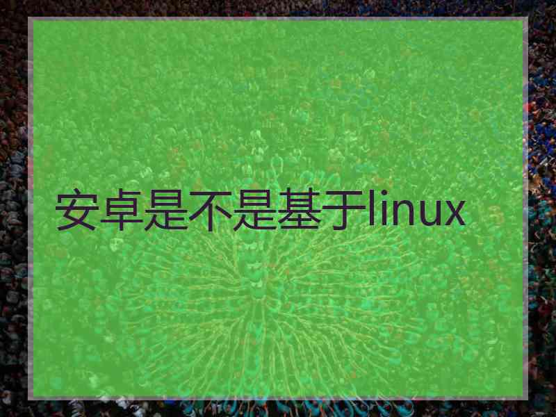 安卓是不是基于linux