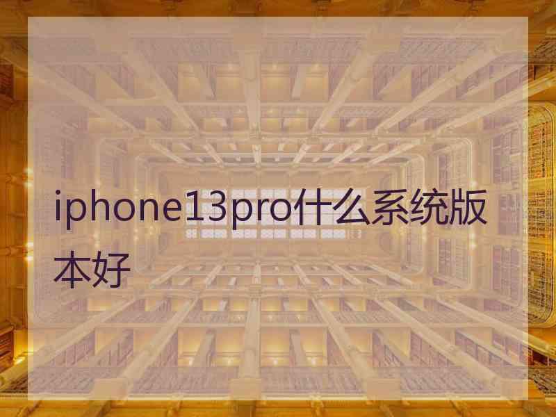 iphone13pro什么系统版本好