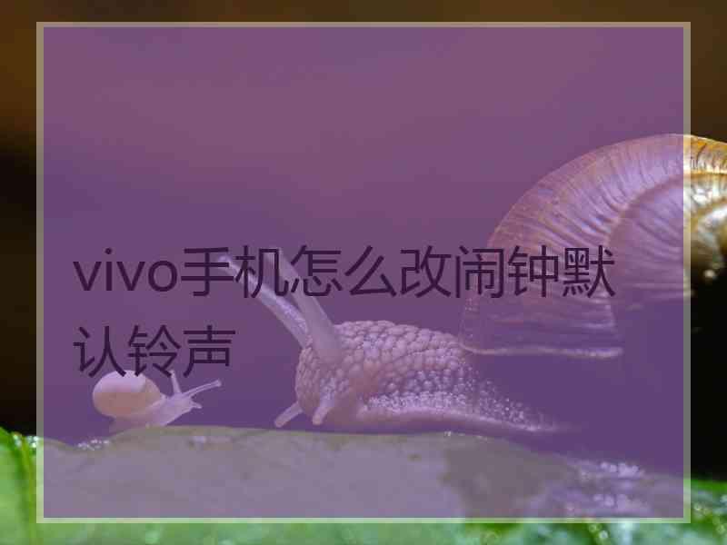 vivo手机怎么改闹钟默认铃声