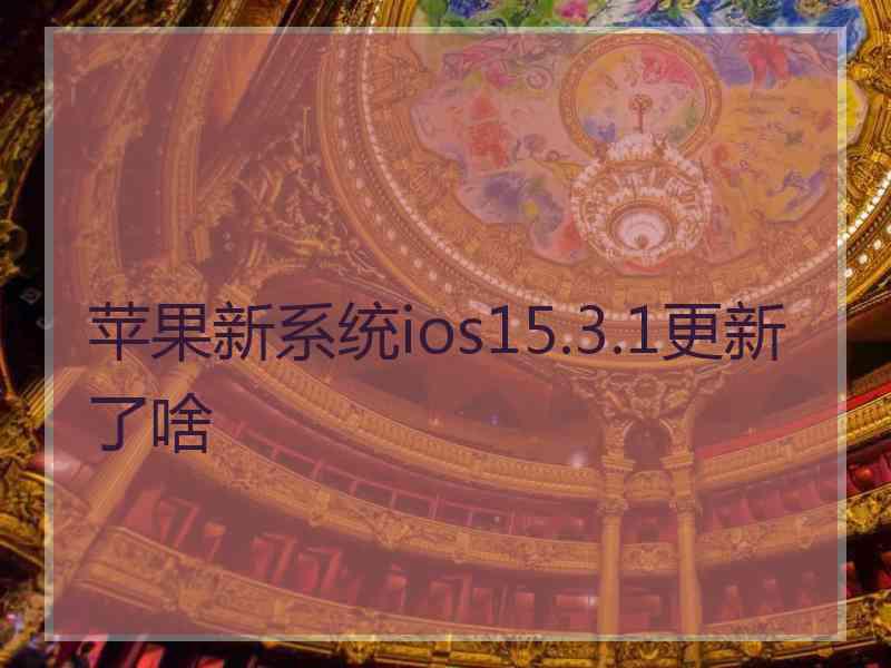 苹果新系统ios15.3.1更新了啥