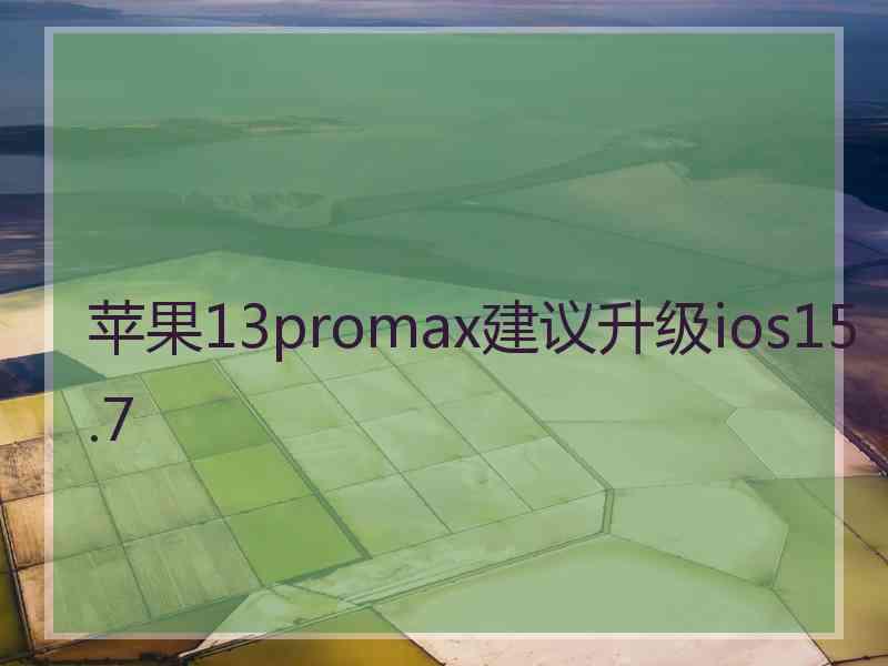 苹果13promax建议升级ios15.7