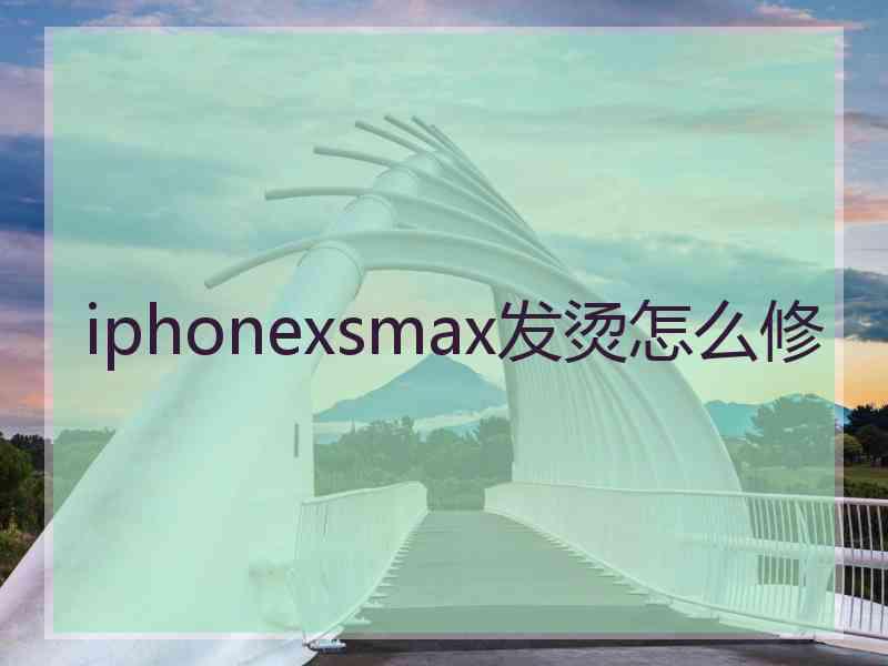 iphonexsmax发烫怎么修