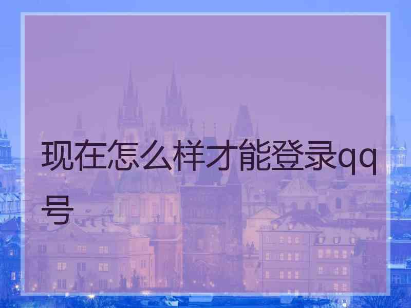 现在怎么样才能登录qq号