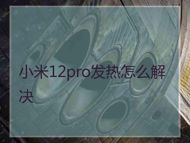 小米12pro发热怎么解决