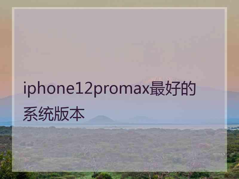 iphone12promax最好的系统版本