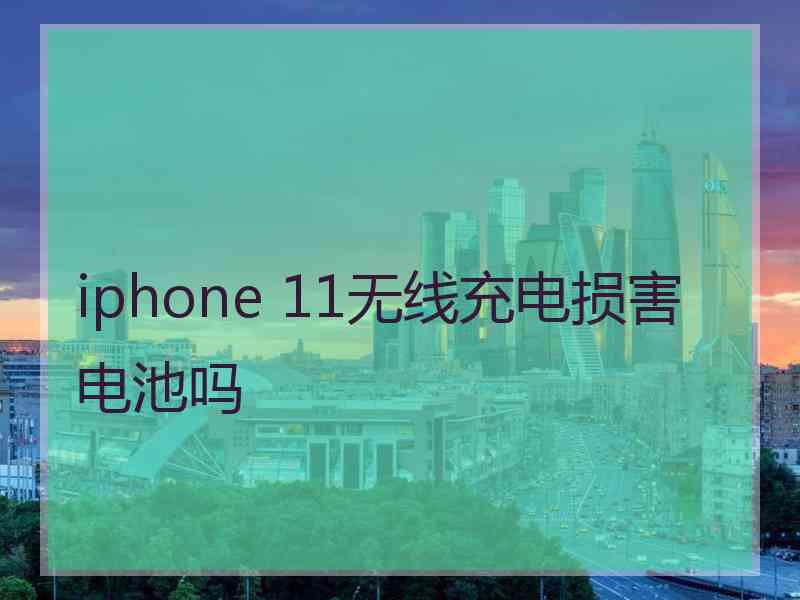 iphone 11无线充电损害电池吗