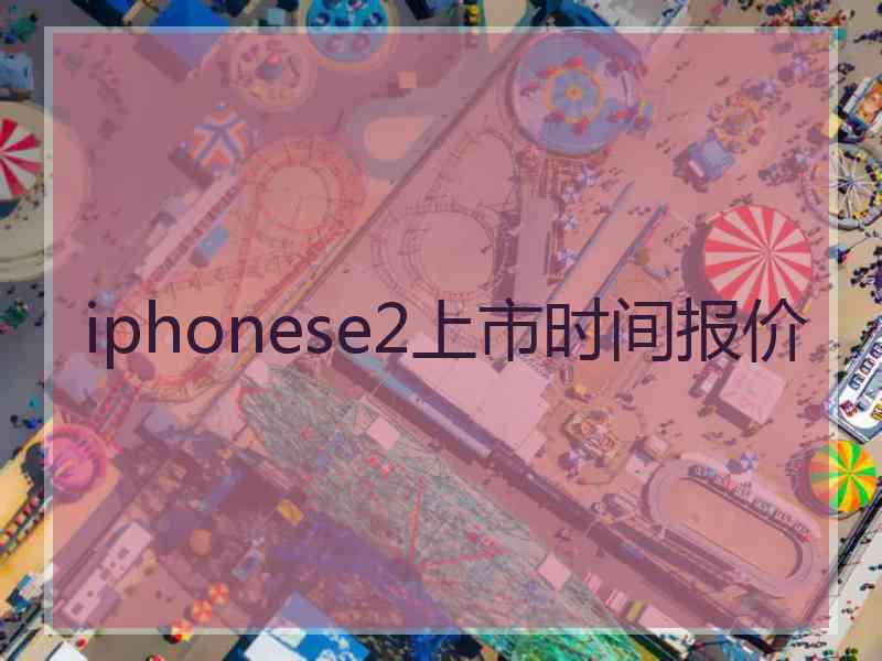 iphonese2上市时间报价