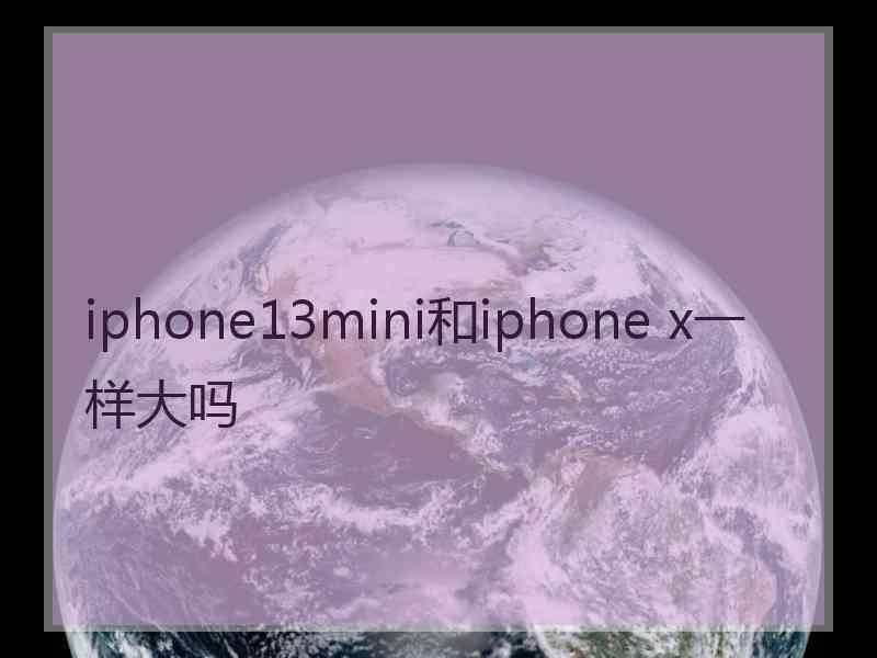 iphone13mini和iphone x一样大吗