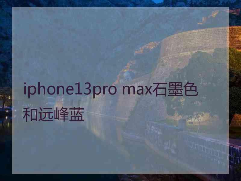 iphone13pro max石墨色和远峰蓝