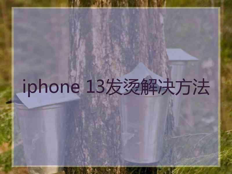 iphone 13发烫解决方法