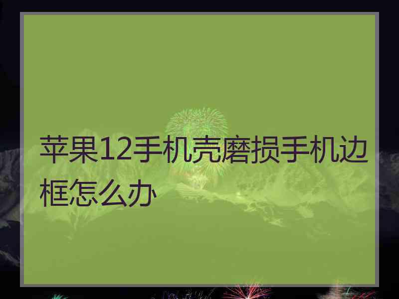 苹果12手机壳磨损手机边框怎么办