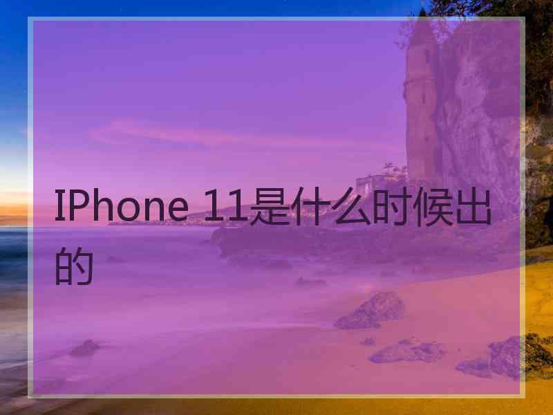 IPhone 11是什么时候出的