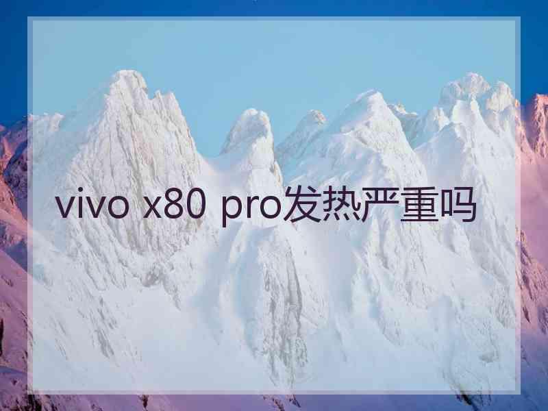 vivo x80 pro发热严重吗