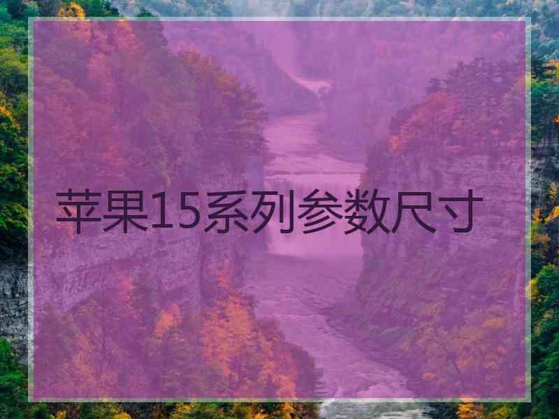 苹果15系列参数尺寸