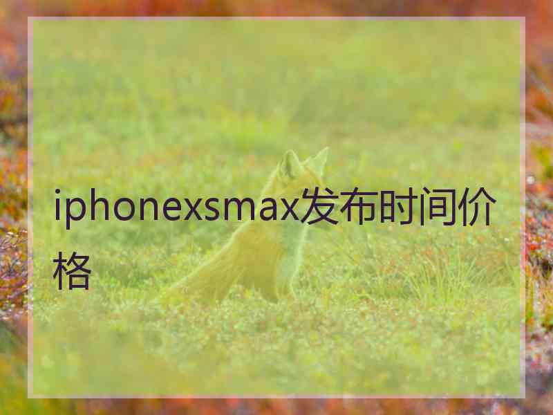 iphonexsmax发布时间价格