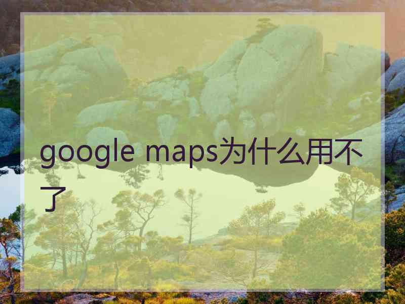 google maps为什么用不了