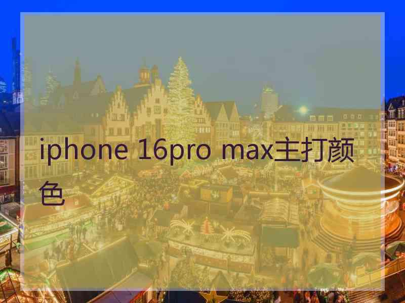 iphone 16pro max主打颜色