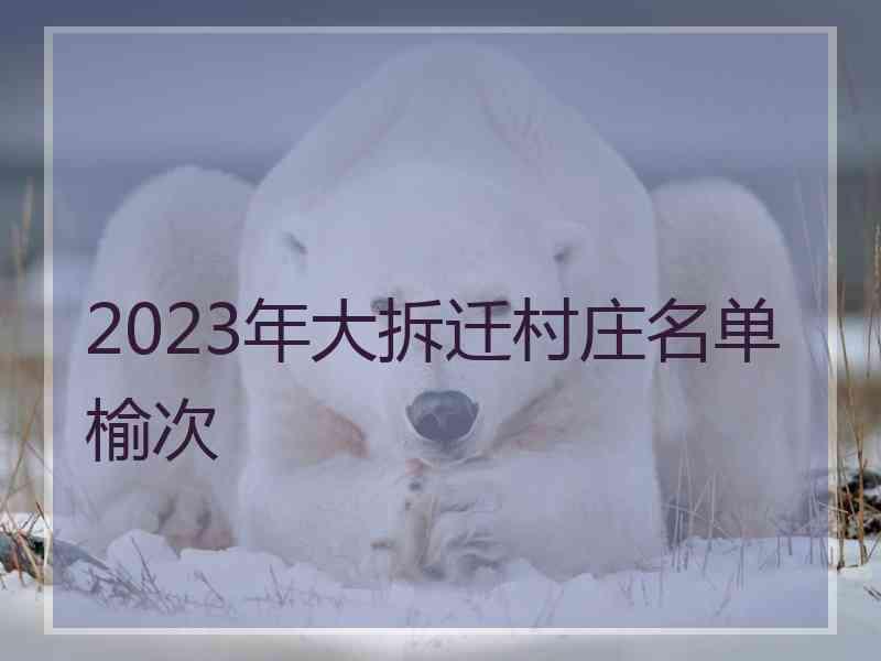 2023年大拆迁村庄名单榆次