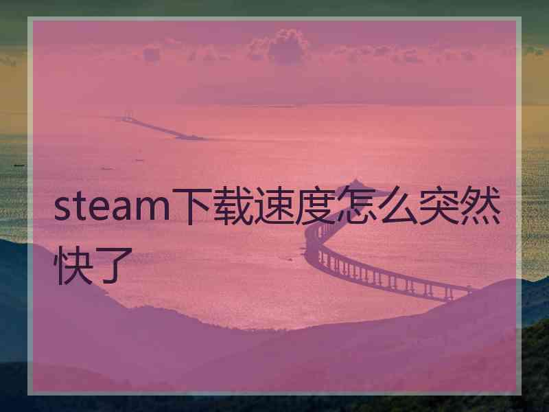 steam下载速度怎么突然快了