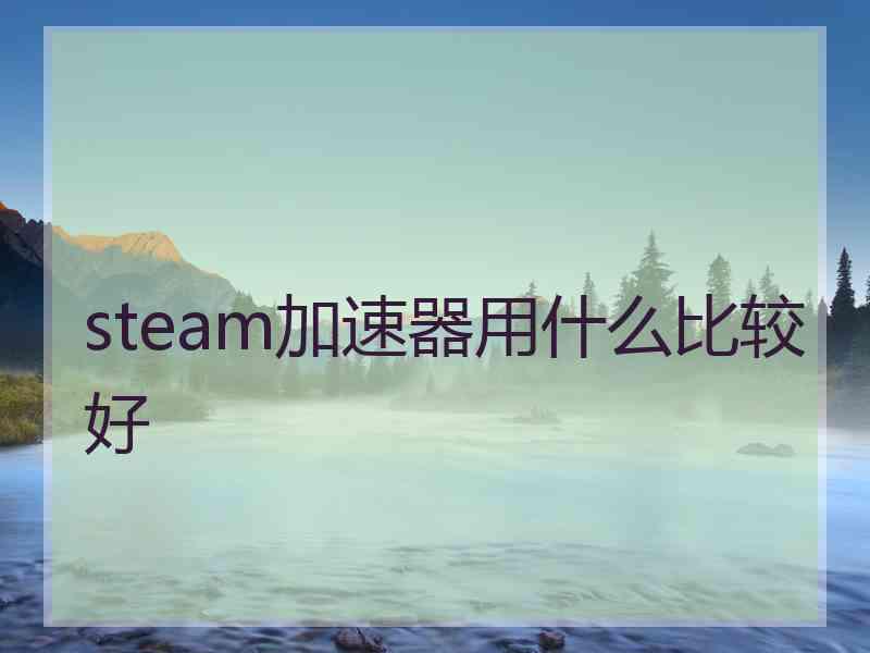 steam加速器用什么比较好