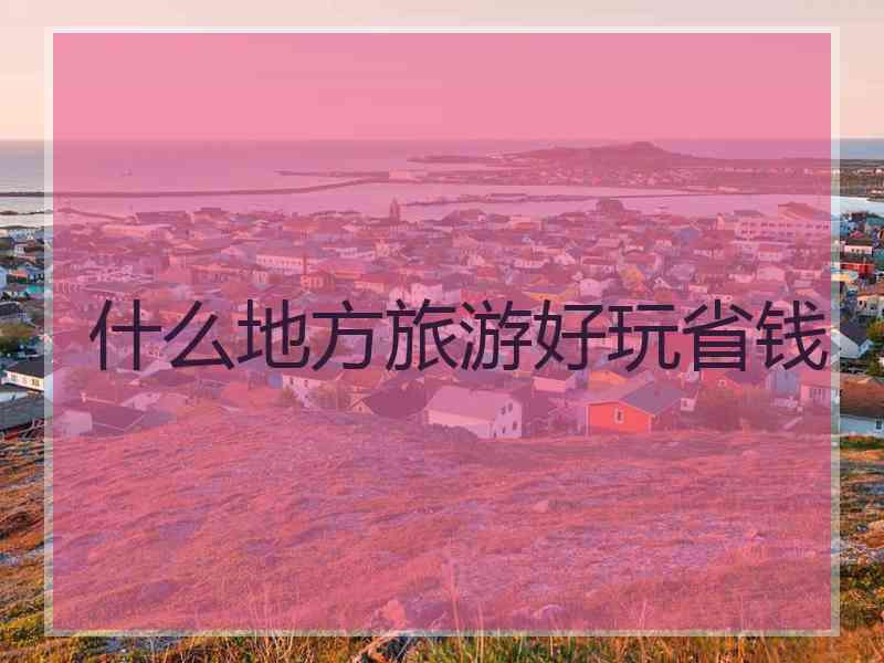 什么地方旅游好玩省钱