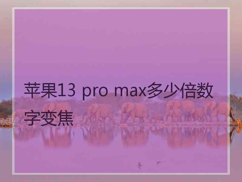 苹果13 pro max多少倍数字变焦