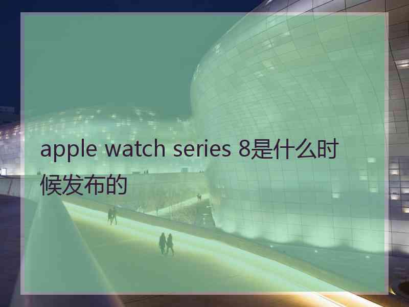 apple watch series 8是什么时候发布的