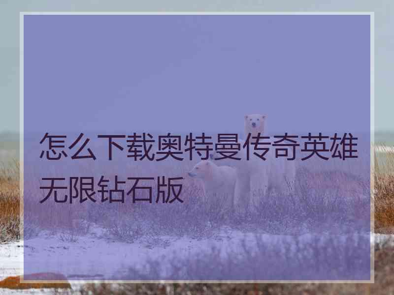 怎么下载奥特曼传奇英雄无限钻石版