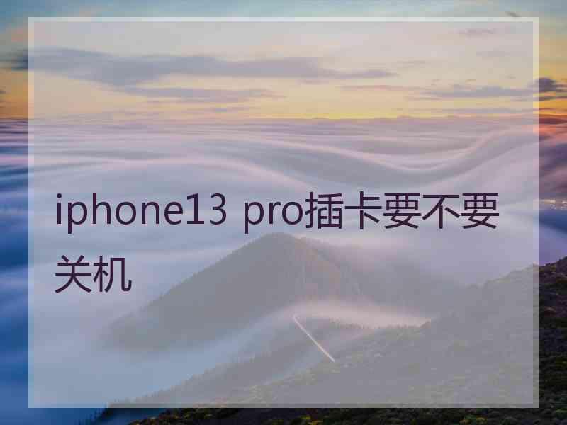 iphone13 pro插卡要不要关机