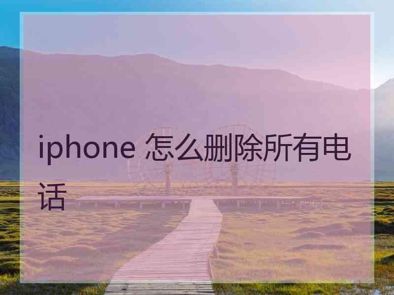 iphone 怎么删除所有电话