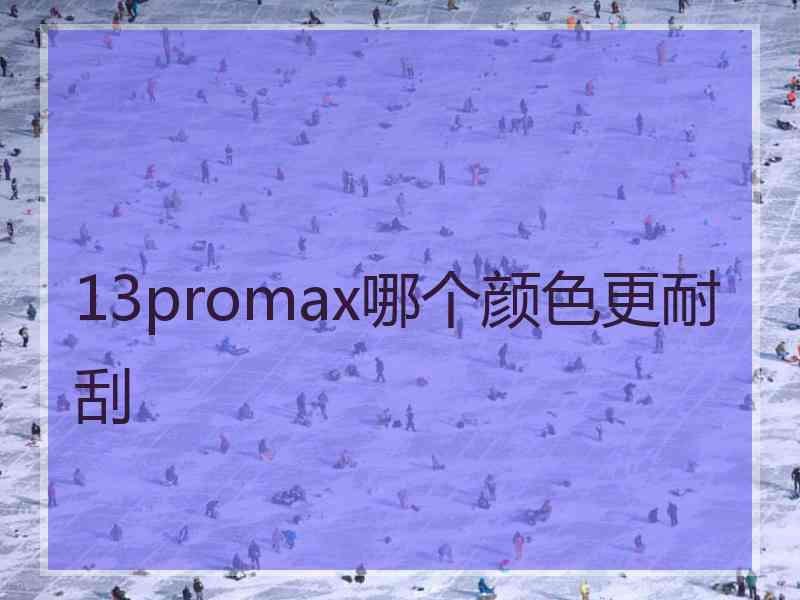 13promax哪个颜色更耐刮