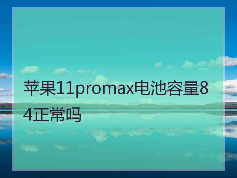 苹果11promax电池容量84正常吗