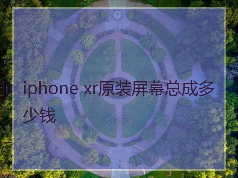 iphone xr原装屏幕总成多少钱