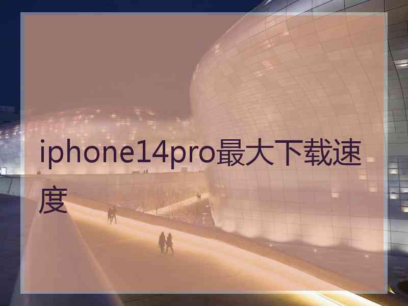 iphone14pro最大下载速度