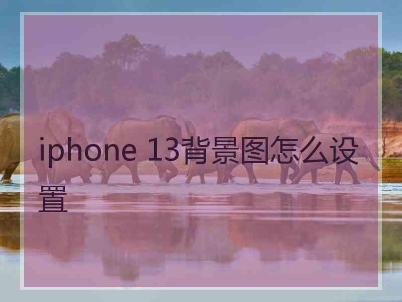 iphone 13背景图怎么设置